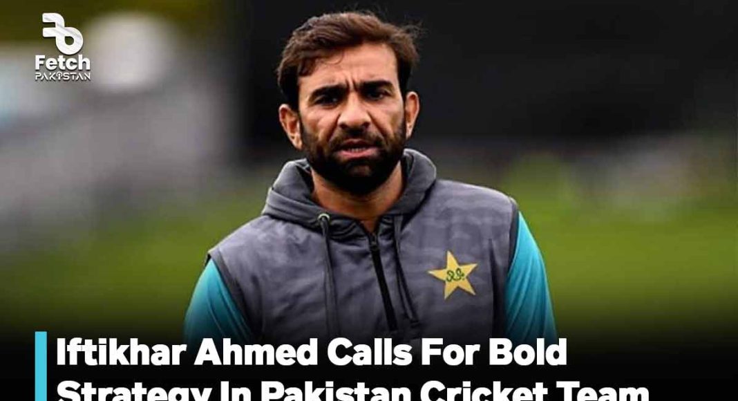 Iftikhar Ahmed Calls For Bold Strategy In Pakistan Cricket Team